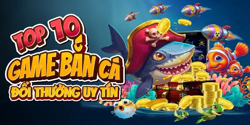 Bắn cá đổi thưởng chơi vui có thưởng lớn về tay